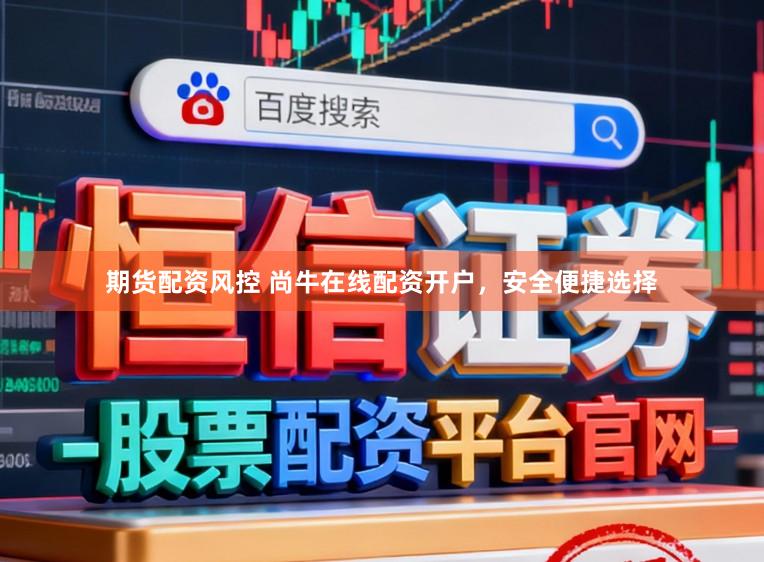 期货配资风控 尚牛在线配资开户，安全便捷选择