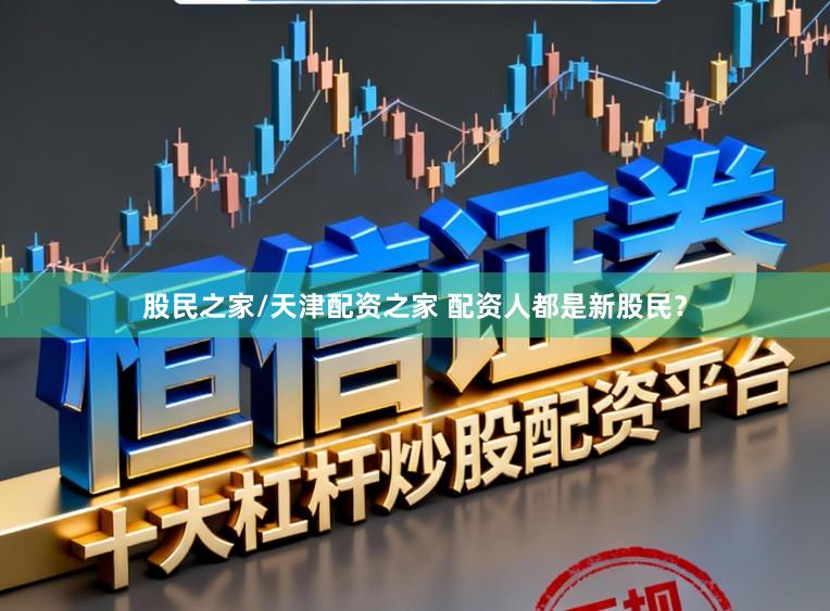 股民之家/天津配资之家 配资人都是新股民？