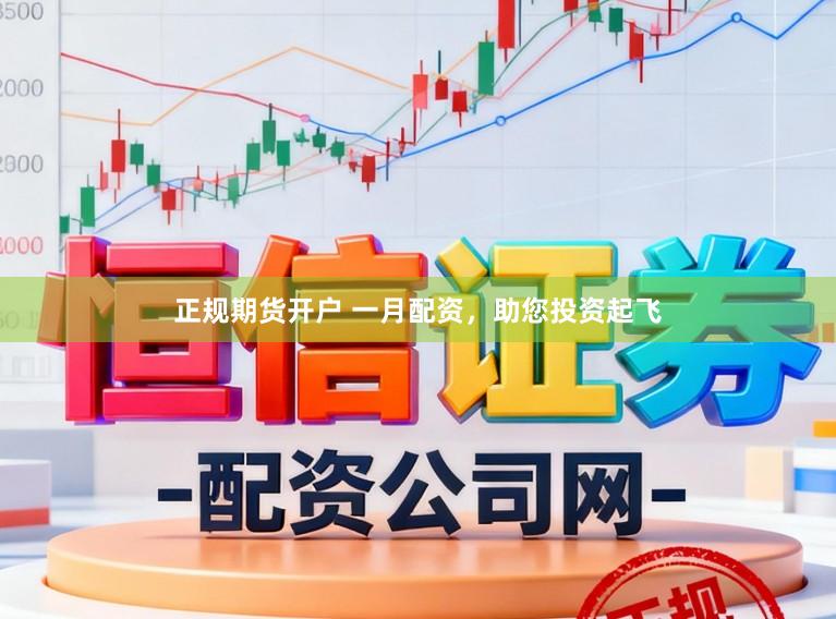 正规期货开户 一月配资,助您投资起飞