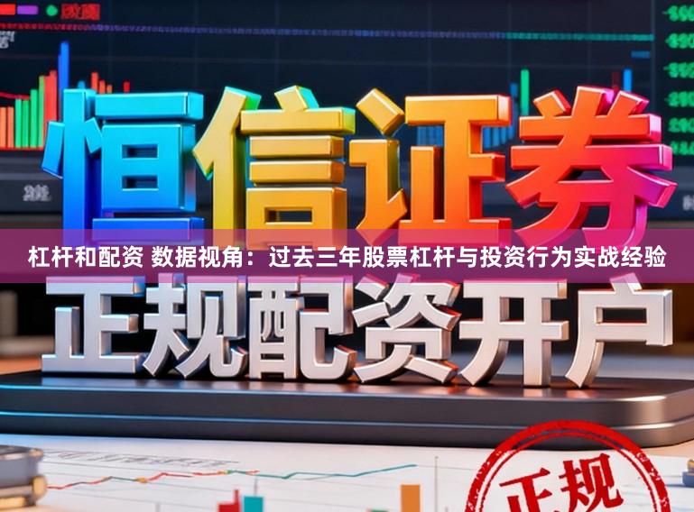 杠杆和配资 数据视角：过去三年股票杠杆与投资行为实战经验
