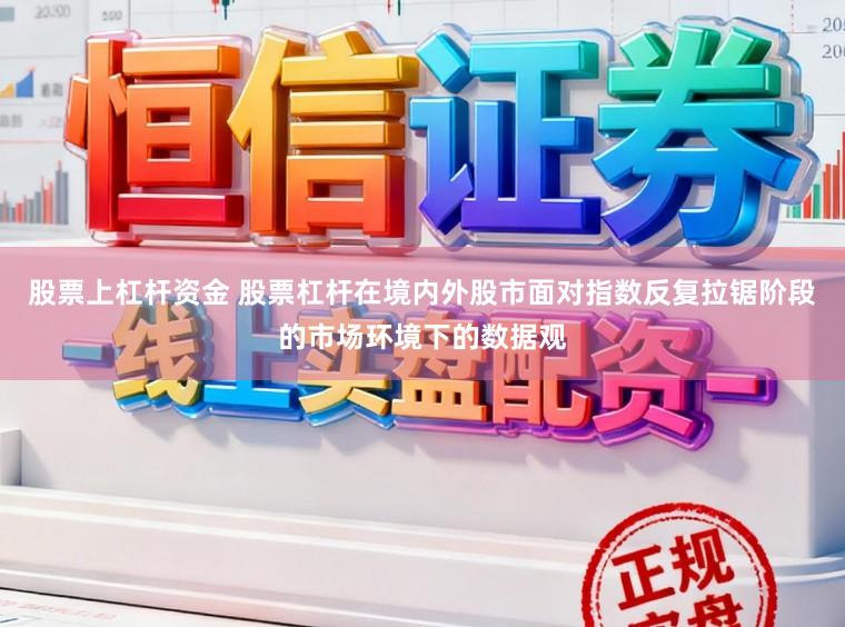 股票上杠杆资金 股票杠杆在境内外股市面对指数反复拉锯阶段的市场环境下的数据观