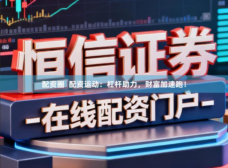 配资圈  配资运动：杠杆助力，财富加速跑！
