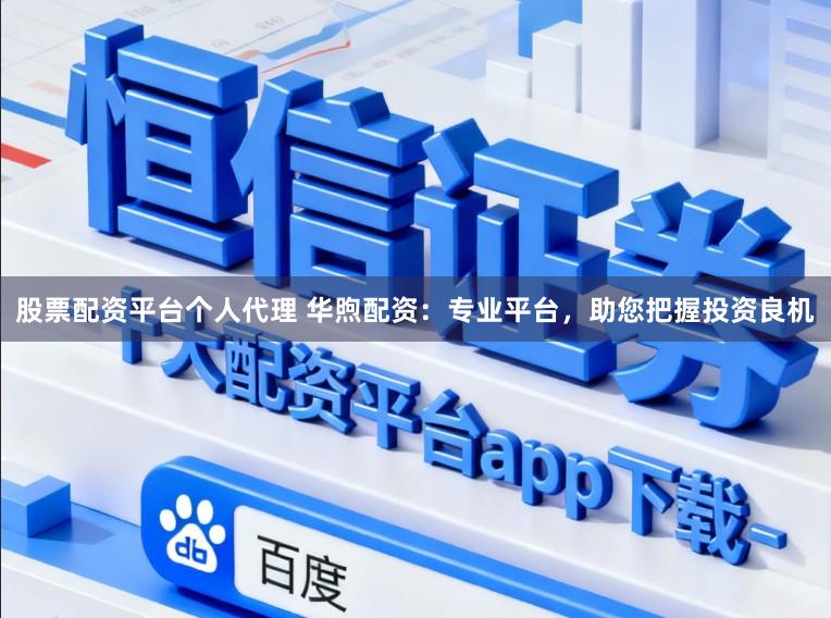 股票配资平台个人代理 华煦配资:专业平台,助您把握投资良机