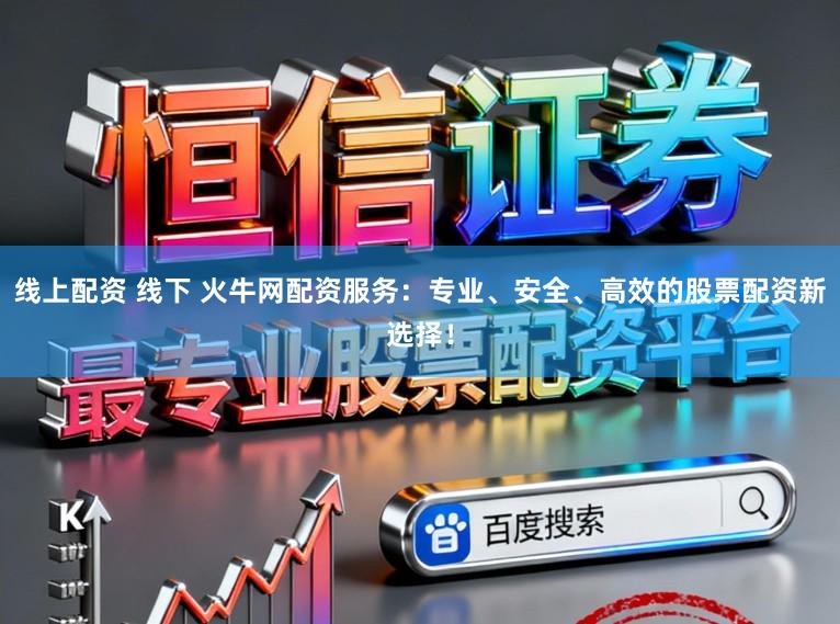 线上配资 线下 火牛网配资服务：专业、安全、高效的股票配资新选择！