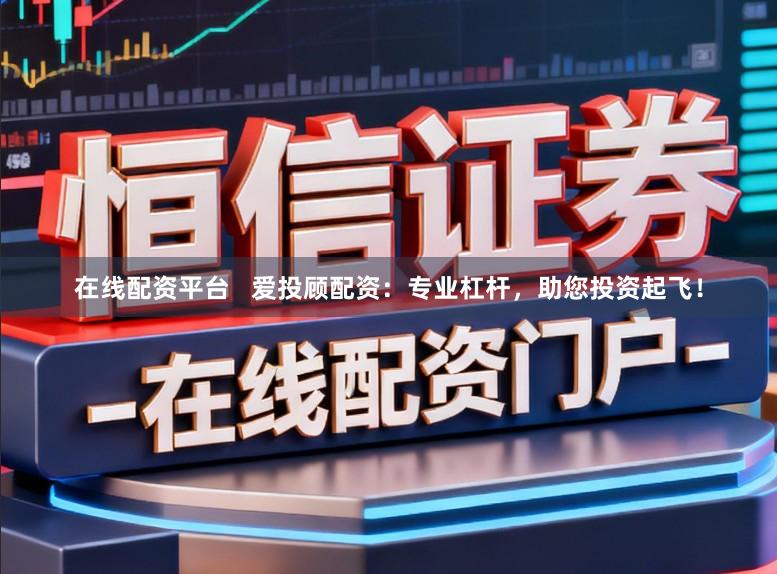 在线配资平台   爱投顾配资：专业杠杆，助您投资起飞！