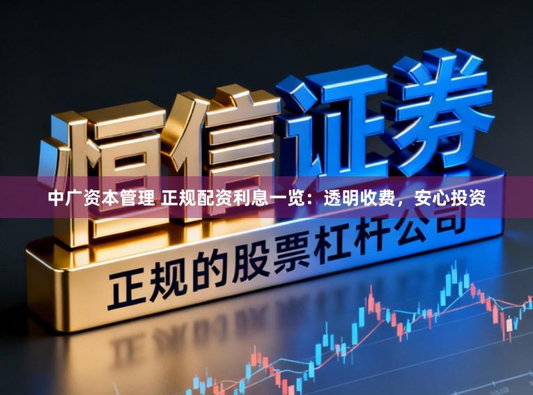 中广资本管理 正规配资利息一览：透明收费，安心投资