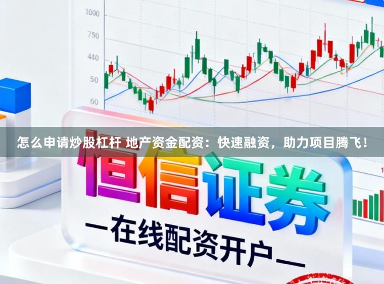 怎么申请炒股杠杆 地产资金配资：快速融资，助力项目腾飞！