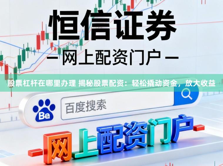 股票杠杆在哪里办理 揭秘股票配资:轻松撬动资金,放大收益